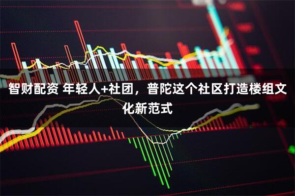 智财配资 年轻人+社团，普陀这个社区打造楼组文化新范式