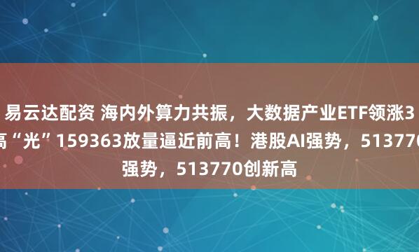 易云达配资 海内外算力共振，大数据产业ETF领涨3.6%，高“光”159363放量逼近前高！港股AI强势，513770创新高