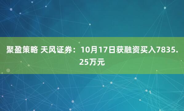 聚盈策略 天风证券：10月17日获融资买入7835.25万元