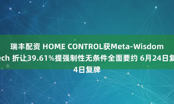 瑞丰配资 HOME CONTROL获Meta-Wisdom Tech 折让39.61%提强制性无条件全面要约 6月24日复牌
